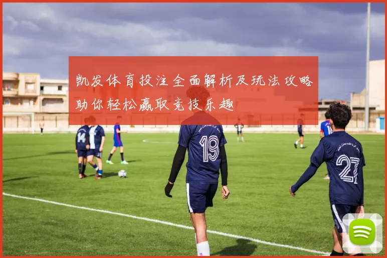 凯发体育投注全面解析及玩法攻略助你轻松赢取竞技乐趣