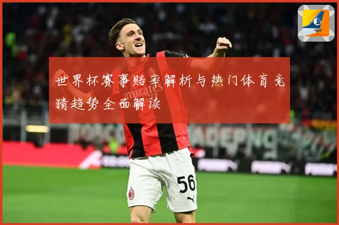 世界杯赛事赔率解析与热门体育竞猜趋势全面解读