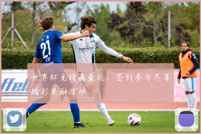 世界杯竞猜赢豪礼，签到参与尽享精彩奖励活动