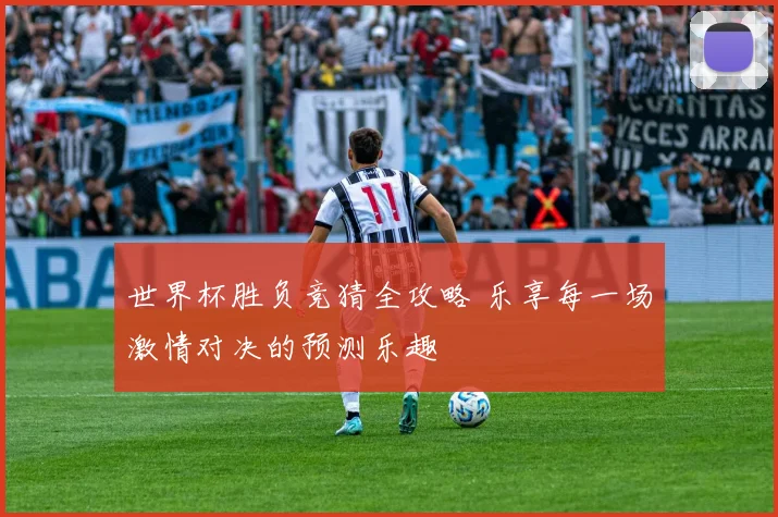 世界杯胜负竞猜全攻略 乐享每一场激情对决的预测乐趣