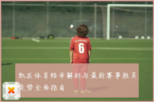 凯发体育赔率解析与最新赛事胜负走势全面指南