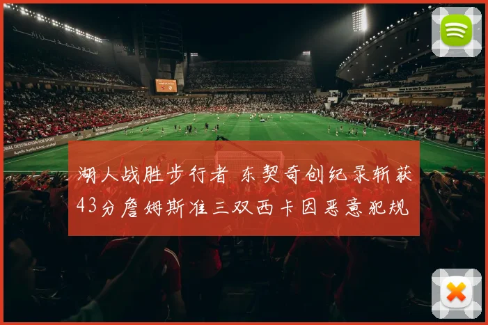 湖人战胜步行者 东契奇创纪录斩获43分詹姆斯准三双西卡因恶意犯规遭驱逐
