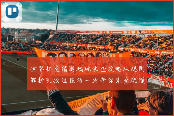 世界杯竞猜游戏玩法全攻略从规则解析到投注技巧一次带你完全玩懂