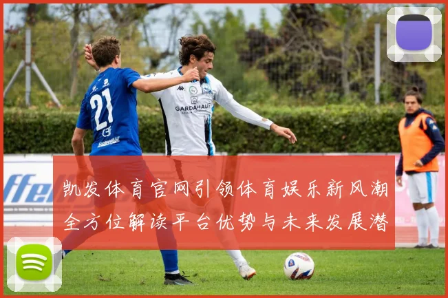 凯发体育官网引领体育娱乐新风潮全方位解读平台优势与未来发展潜力