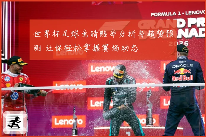 世界杯足球竞猜赔率分析与趋势预测 让你轻松掌握赛场动态