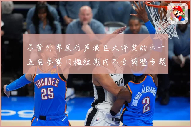 尽管外界反对声浪巨大评奖的六十五场参赛门槛短期内不会调整专题观察