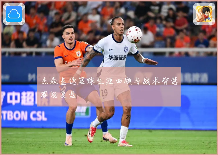 杰森基德篮球生涯回顾与战术智慧赛场复盘