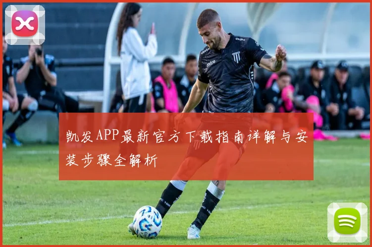 凯发APP最新官方下载指南详解与安装步骤全解析