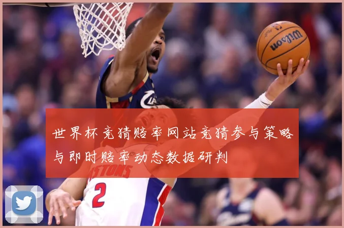 世界杯竞猜赔率网站竞猜参与策略与即时赔率动态数据研判