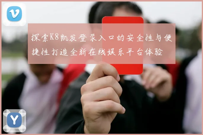 探索K8凯发登录入口的安全性与便捷性打造全新在线娱乐平台体验