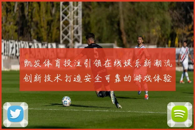 凯发体育投注引领在线娱乐新潮流创新技术打造安全可靠的游戏体验