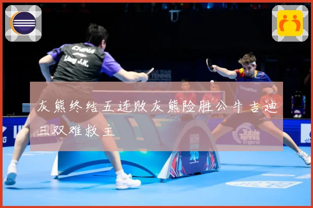 灰熊终结五连败灰熊险胜公牛吉迪三双难救主