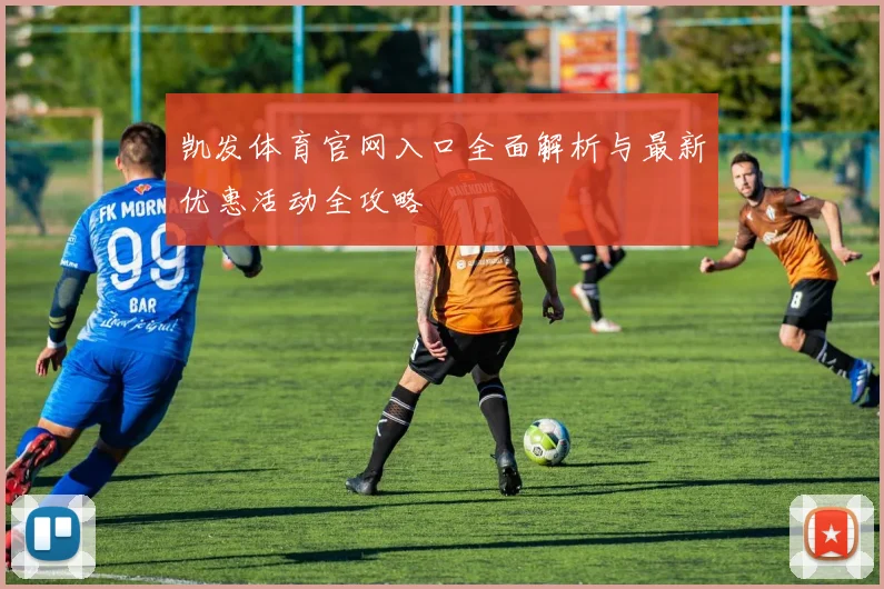 凯发体育官网入口全面解析与最新优惠活动全攻略