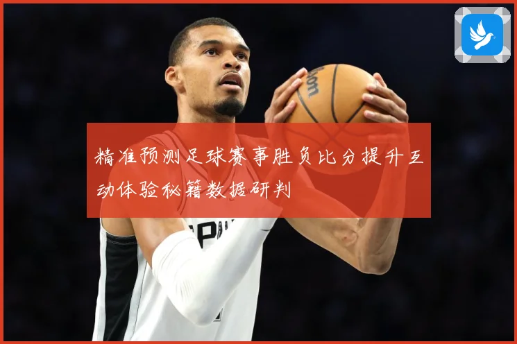 精准预测足球赛事胜负比分提升互动体验秘籍数据研判