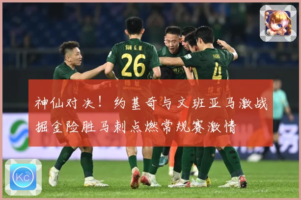 神仙对决！约基奇与文班亚马激战掘金险胜马刺点燃常规赛激情