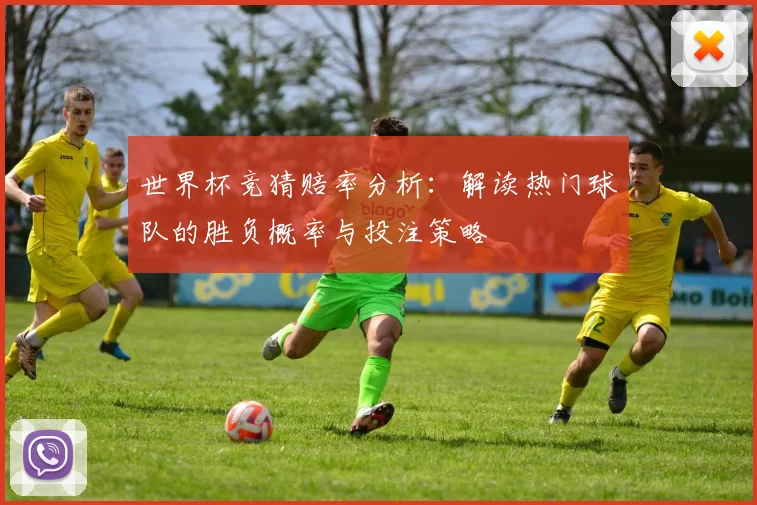 世界杯竞猜赔率分析：解读热门球队的胜负概率与投注策略