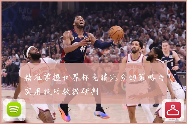 精准掌握世界杯竞猜比分的策略与实用技巧数据研判