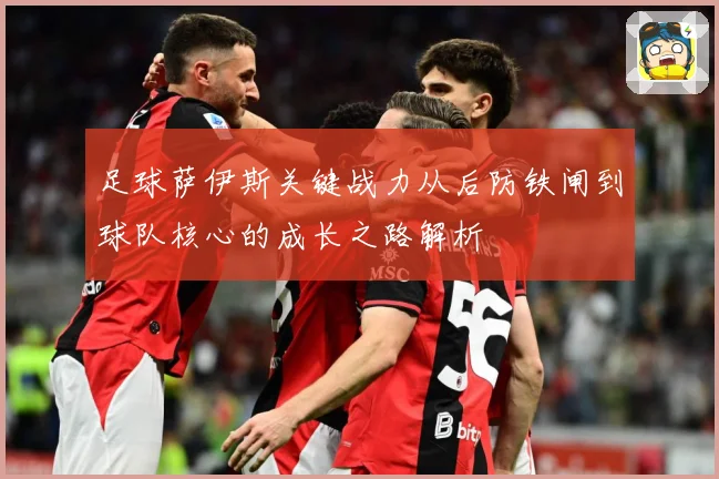 足球萨伊斯关键战力从后防铁闸到球队核心的成长之路解析