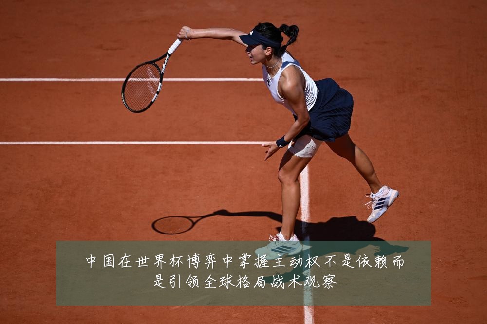 中国在世界杯博弈中掌握主动权不是依赖而是引领全球格局战术观察