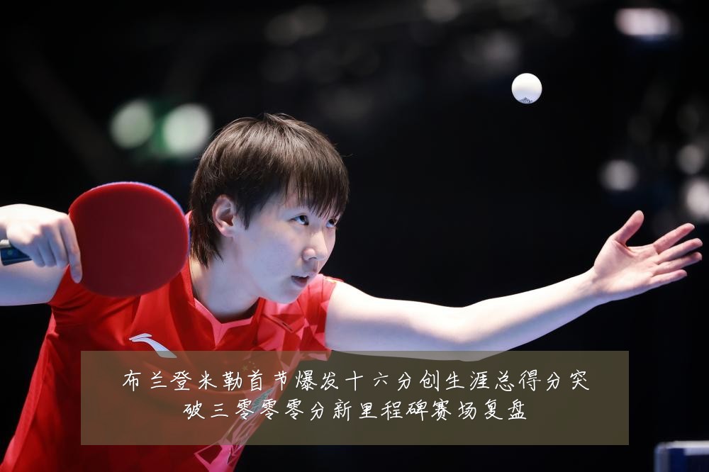 布兰登米勒首节爆发十六分创生涯总得分突破三零零零分新里程碑赛场复盘