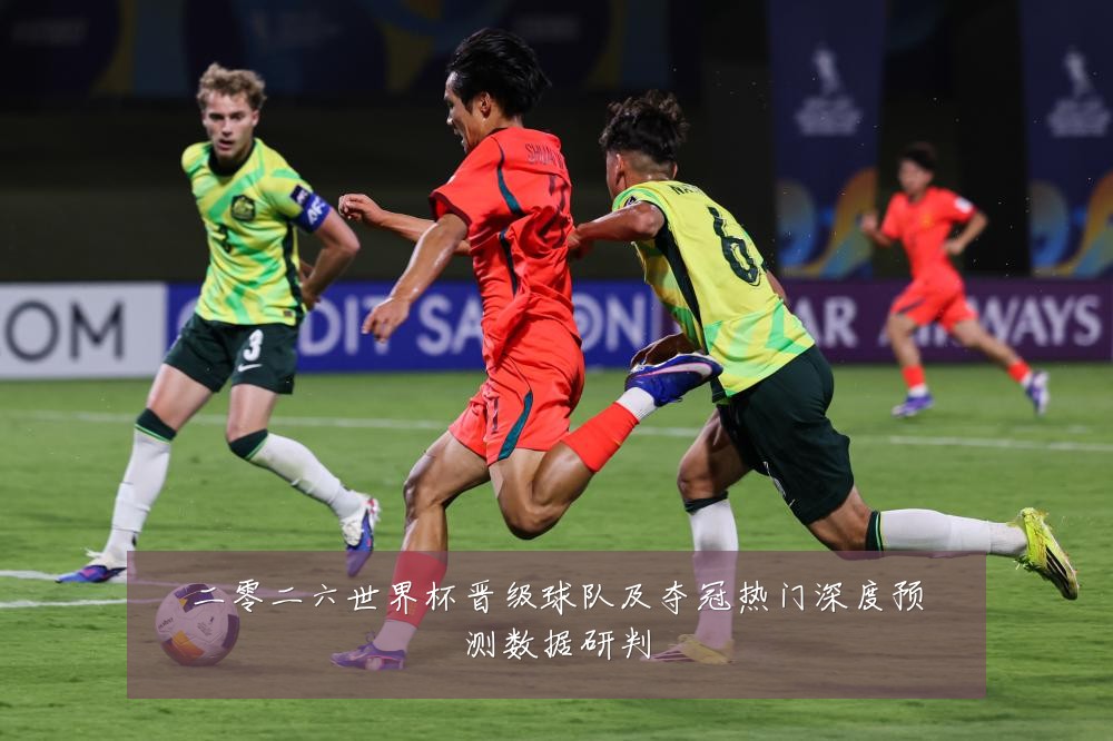 二零二六世界杯晋级球队及夺冠热门深度预测数据研判