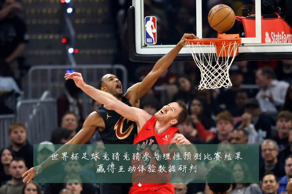世界杯足球竞猜竞猜参与理性预测比赛结果赢得互动体验数据研判