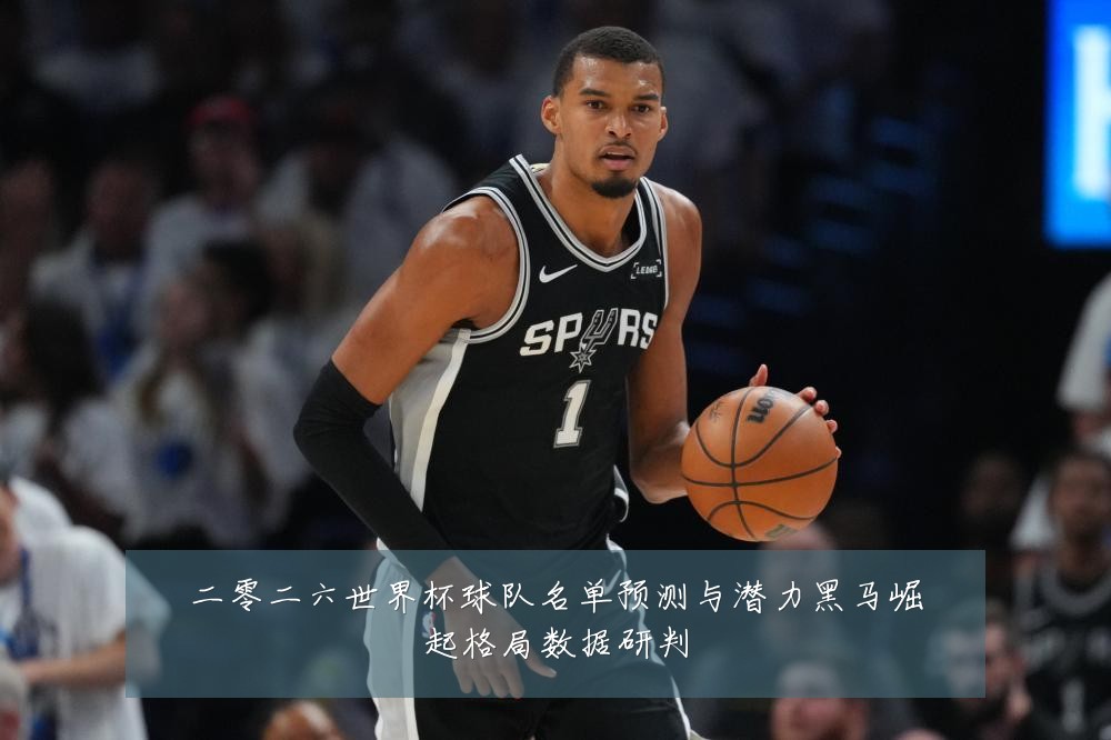 二零二六世界杯球队名单预测与潜力黑马崛起格局数据研判
