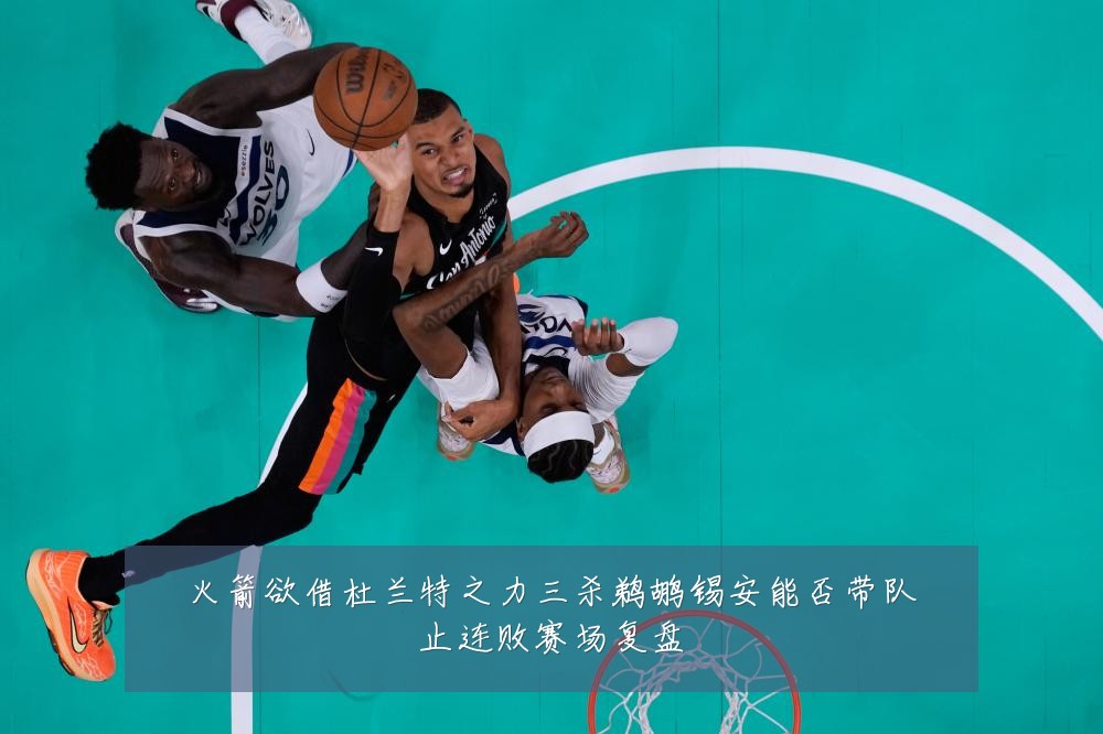 火箭欲借杜兰特之力三杀鹈鹕锡安能否带队止连败赛场复盘